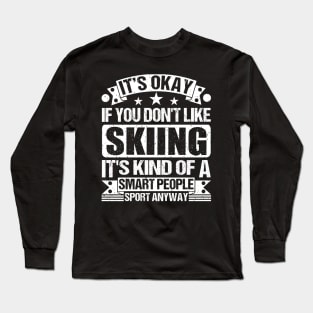 It's Okay If You Don't Like Skiing It's Kind Of A Smart People Sports Anyway Skiing Lover Long Sleeve T-Shirt